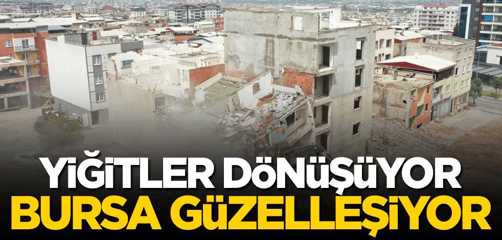 Yiğitler dönüşüyor, Bursa güzelleşiyor