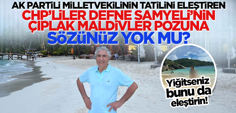 Yiğitseniz bunu da eleştirin! AK Partili milletvekilinin tatilini eleştiren CHP'liler Defne Samyeli'nin çıplak Maldivler pozuna sözünüz yok mu?