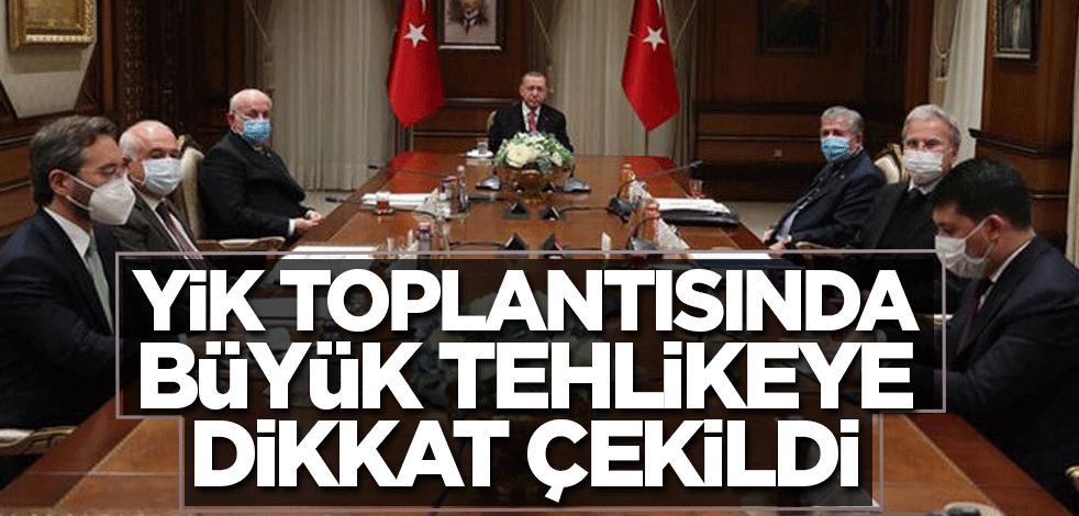 YİK toplantısında büyük tehlikeye dikkat çekildi