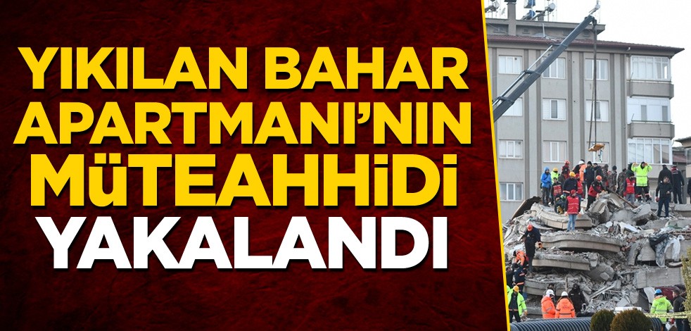 Yıkılan Bahar Apartmanı'nın müteahhidi yakalandı