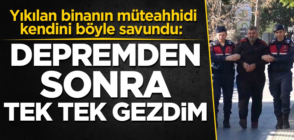 Yıkılan binanın müteahhidi kendini böyle savundu: Depremden sonra tek tek gezdim