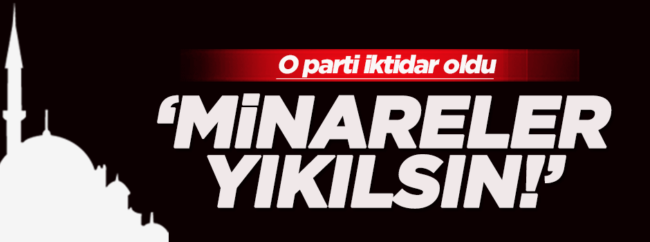 "Yıkılsın minareler" diyen parti iktidar oldu