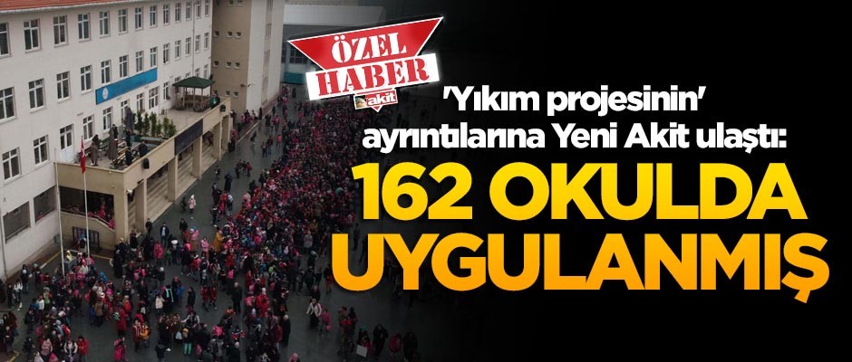'Yıkım projesinin' ayrıntılarına Yeni Akit ulaştı: 162 okulda uygulanmış