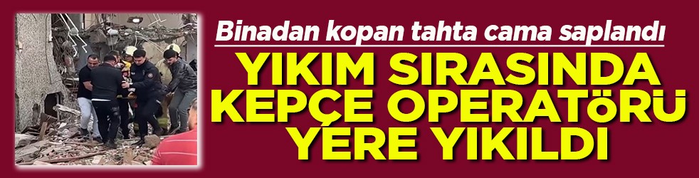 Yıkım sırasında kepçe operatörü yere yıkıldı
