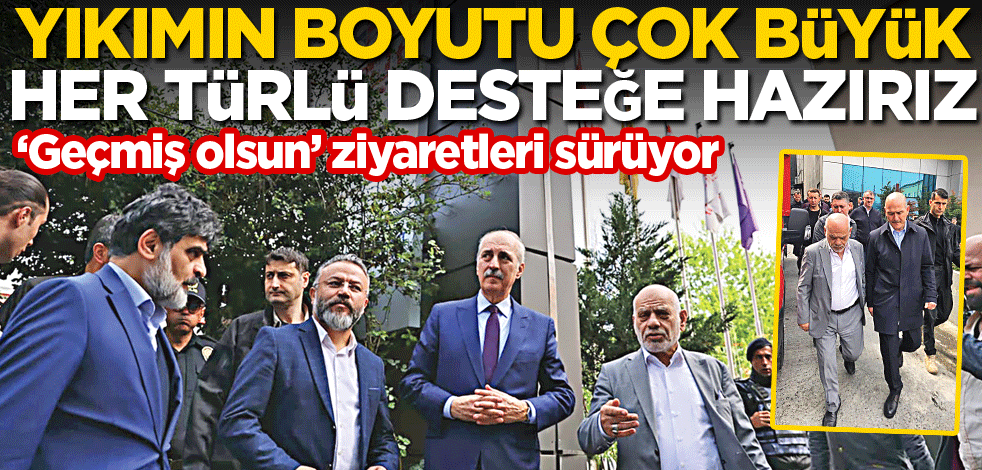Yıkımın boyutu çok büyük her türlü desteğe hazırız