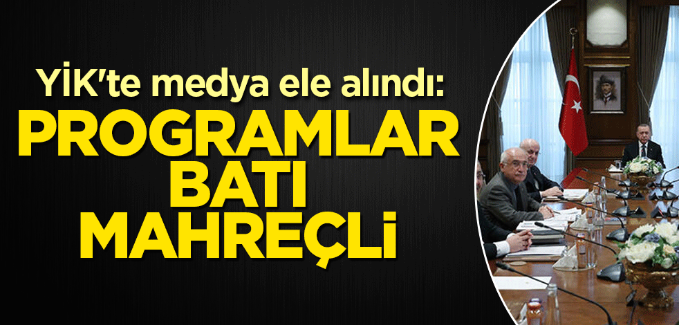 YİK'te medya ele alındı: Programlar batı mahreçli