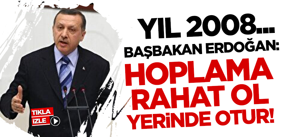 Yıl 2008... Başbakan Erdoğan: Hoplama, rahat ol, yerinde otur!