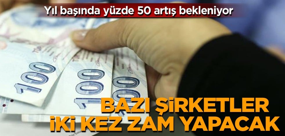 Yıl başında yüzde 50 artış bekleniyor! Bazı şirketler iki kez zam yapacak