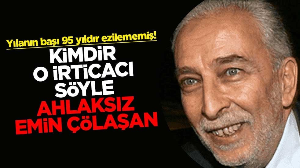 Yılanın başı 95 yıldır ezilememiş! Kimdir o irticacı söyle ahlaksız Emin Çölaşan
