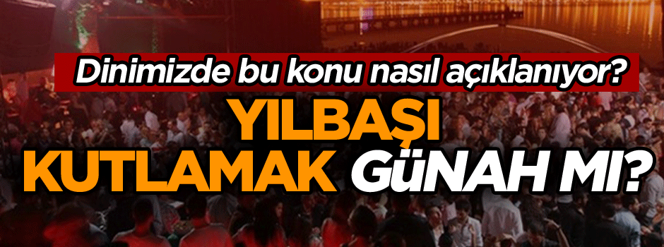 Yılbaşı kutlamak günah mı?