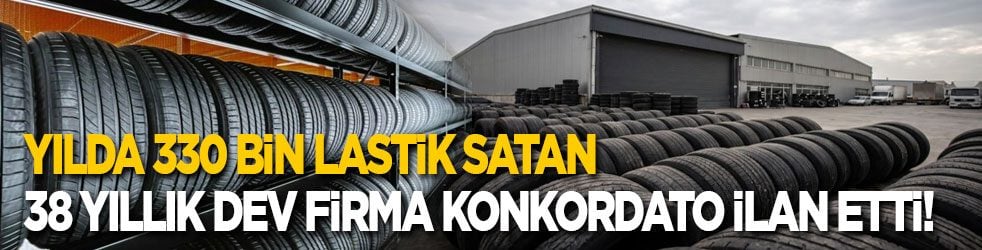 Yılda 330 bin lastik satan 38 yıllık firma konkordato ilan etti!