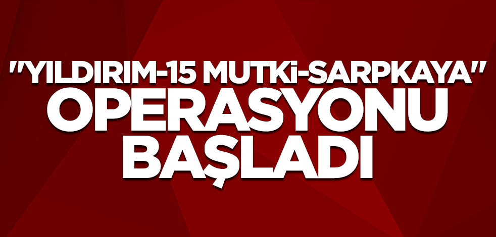 "Yıldırım-15 Mutki-Sarpkaya" operasyonu başladı
