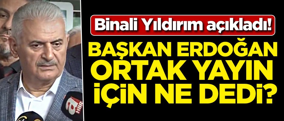 Yıldırım açıkladı! Erdoğan yayın için ne dedi?