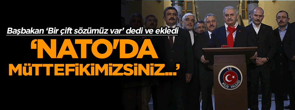 Yıldırım: Bir çift sözümüz var, NATO'da müttefikimizsiniz...