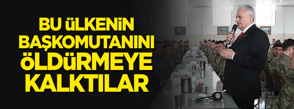Yıldırım: Bu ülkenin Başkomutanını öldürmeye kalktılar