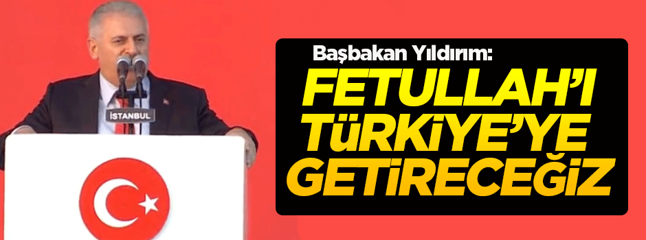 Yıldırım: Fetullah'ı Türkiye'ye getireceğiz