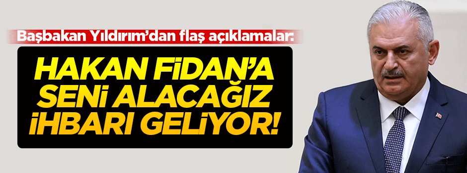 Yıldırım: Hakan Fidan'a seni alacağız ihbarı geliyor