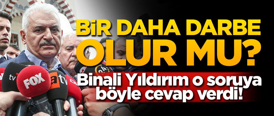 Yıldırım o soruya böyle cevap verdi! Bir daha darbe olur mu?