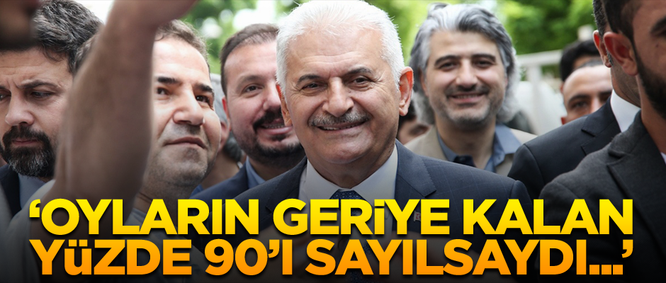 Yıldırım: Oyların geriye kalan yüzde 90’ı sayılsaydı...