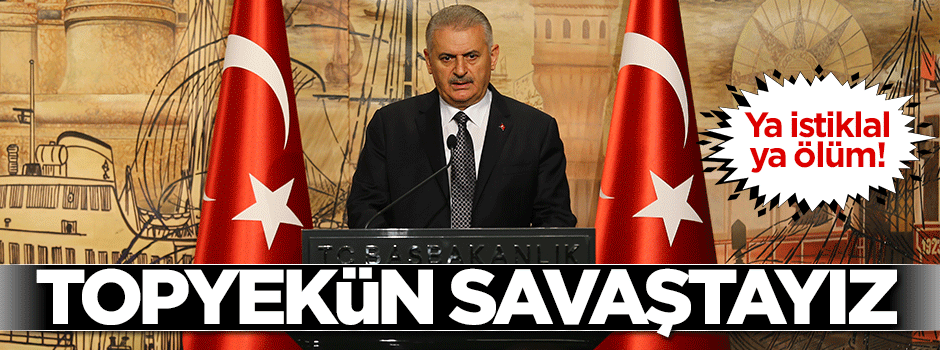 Yıldırım: Terör örgütlerine topyekün savaş açtık, ya istiklal ya ölüm!