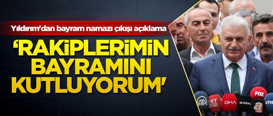Yıldırım'dan bayram namazı çıkışı açıklama: Rakiplerimin bayramını kutluyorum