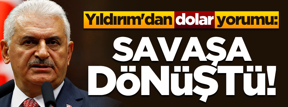 Yıldırım'dan dolar açıklaması: Savaşa dönüştü!