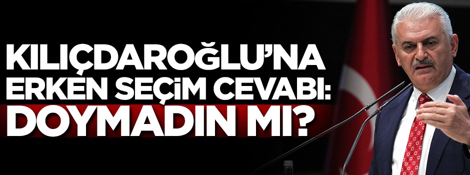 Yıldırım'dan Kılıçdaroğluna erken seçim cevabı: Doymadın mı?