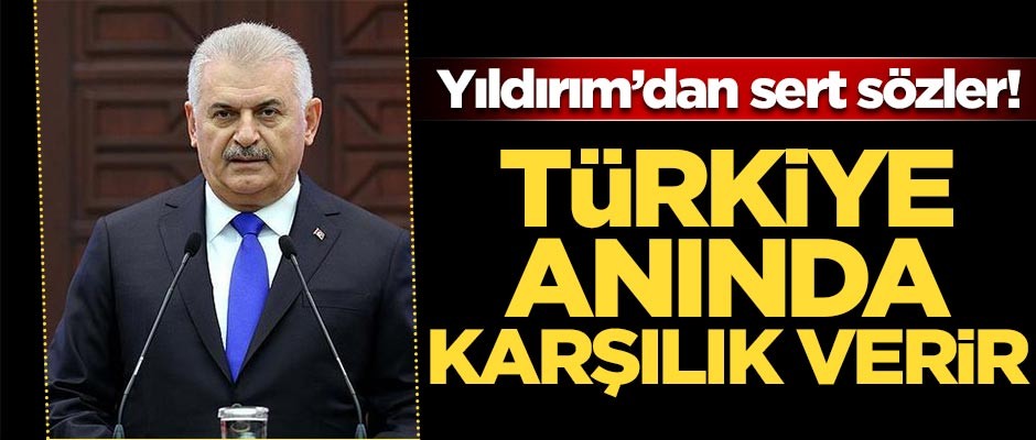 Yıldırım'dan sert mesaj: Türkiye karşılık verir