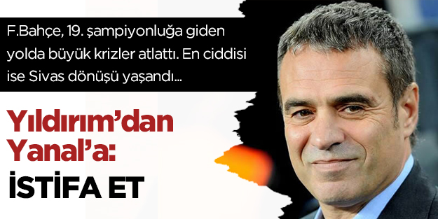 Yıldırım’dan Yanal’a: İSTİFA ET