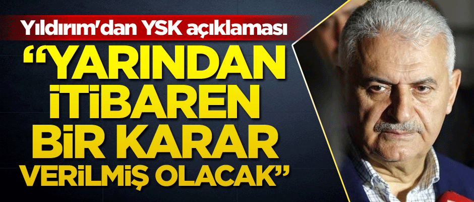 Yıldırım'dan YSK açıklaması: Yarından itibaren bir karar verilmiş olacak