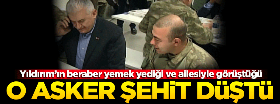 Yıldırım'ın ailesiyle görüştüğü asker şehit düştü!