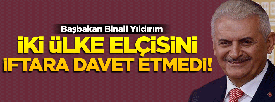 Yıldırım'ın düzenlediği iftara o iki ülke davet edilmedi