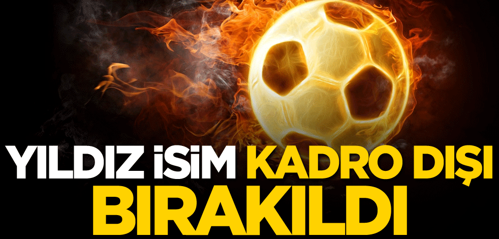 Yıldız isim kadro dışı bırakıldı