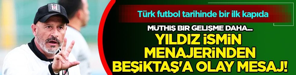 Yıldız ismin menajerinden Beşiktaş'a çarpıcı mesaj! Türk futbol tarihinde bir ilk mi?