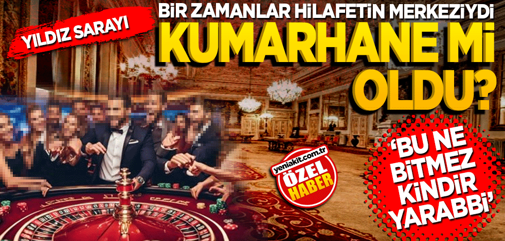 Yıldız Sarayı kumarhane mi oldu? Bu ne bitmez kindir Yarabbi!