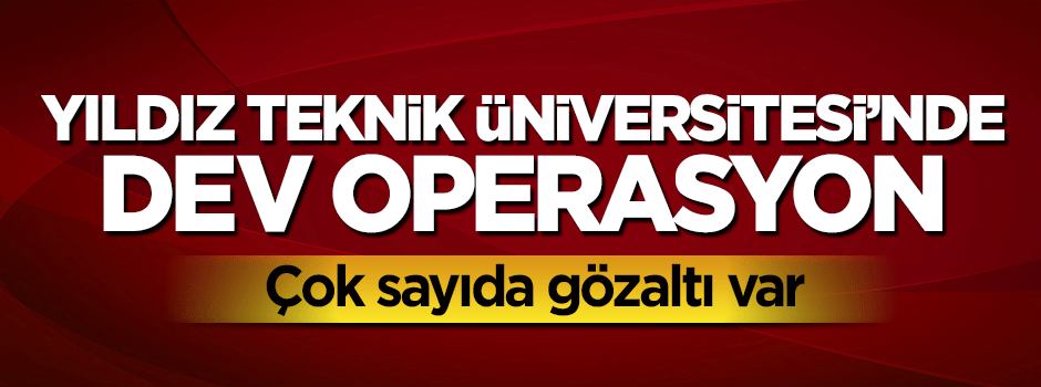 Yıldız Teknik Üniversitesi'nde ByLock operasyonu: Çok sayıda gözaltı var