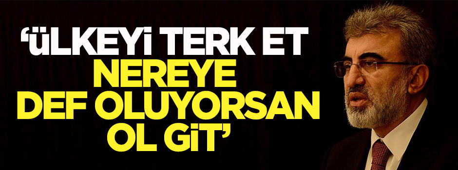 Yıldız: Ülkeyi terk et, nereye def oluyorsan ol git