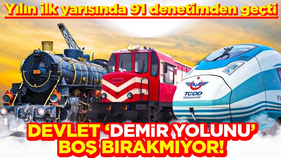Yılın ilk yarısında 91 denetimden geçti Devlet demir yolunu boş bırakmıyor