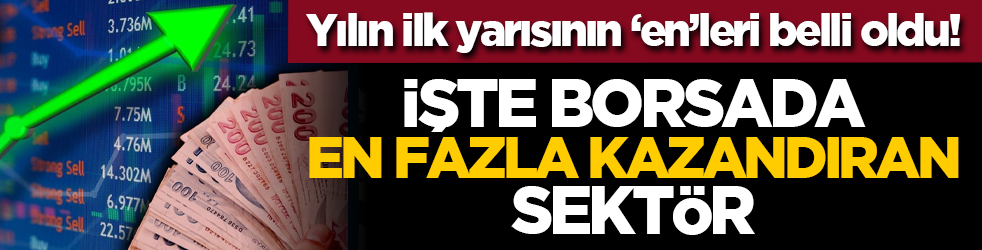 Yılın ilk yarısının ‘en’leri belli oldu! İşte borsada en fazla kazandıran sektör