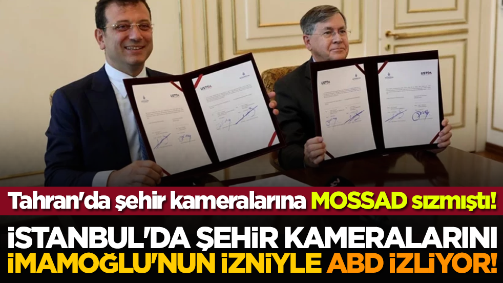 Yılın rezilliği! İstanbul'da şehir kameralarını İmamoğlu'nun izniyle ABD izliyor! Tahran'da şehir kameralarına MOSSAD sızmıştı!