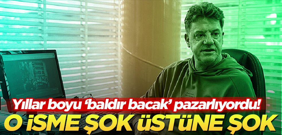 Yıllar boyu ‘baldır bacak’ pazarlıyordu! O isme şok üstüne şok!