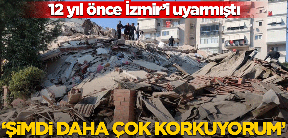 Yıllar önce İzmir’i uyarmıştı… "Şimdi daha çok korkuyorum!"