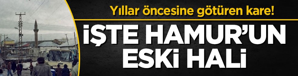 Yıllar öncesine götüren kare! İşte Hamur’un eski hali