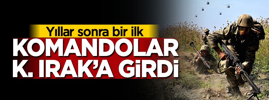 Yıllar sonra bir ilk, komandolar K. Irak'a girdi