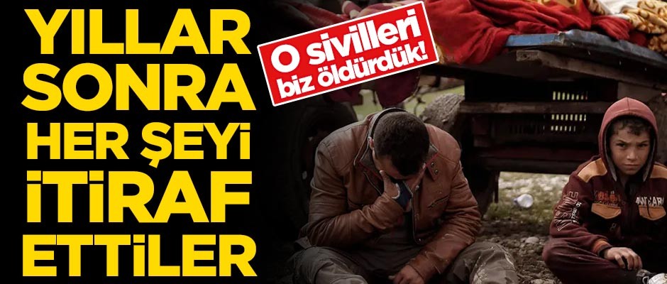 Yıllar sonra her şeyi itiraf ettiler! O sivilleri biz öldürdük