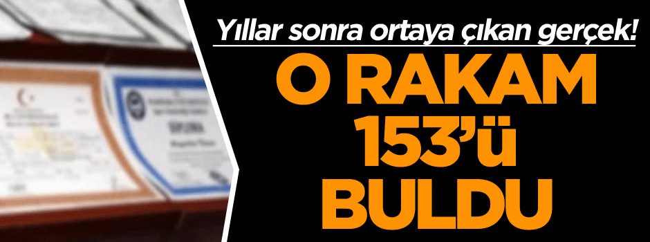 Yıllar sonra ortaya çıkan gerçek! O rakam 153’ü buldu