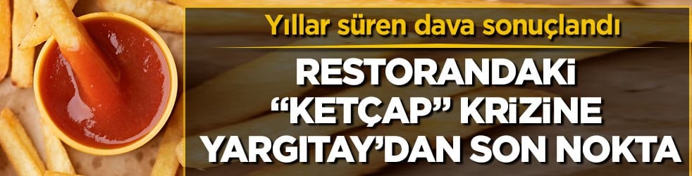 Yıllar süren dava sonuçlandı! Restorandaki “ketçap” krizine Yargıtay’dan son nokta