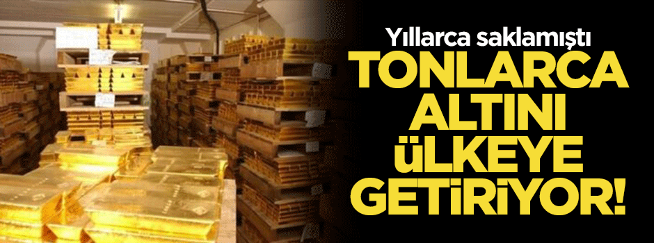 Yıllarca sakladığı tonlarca altını ülkeye getiriyor!