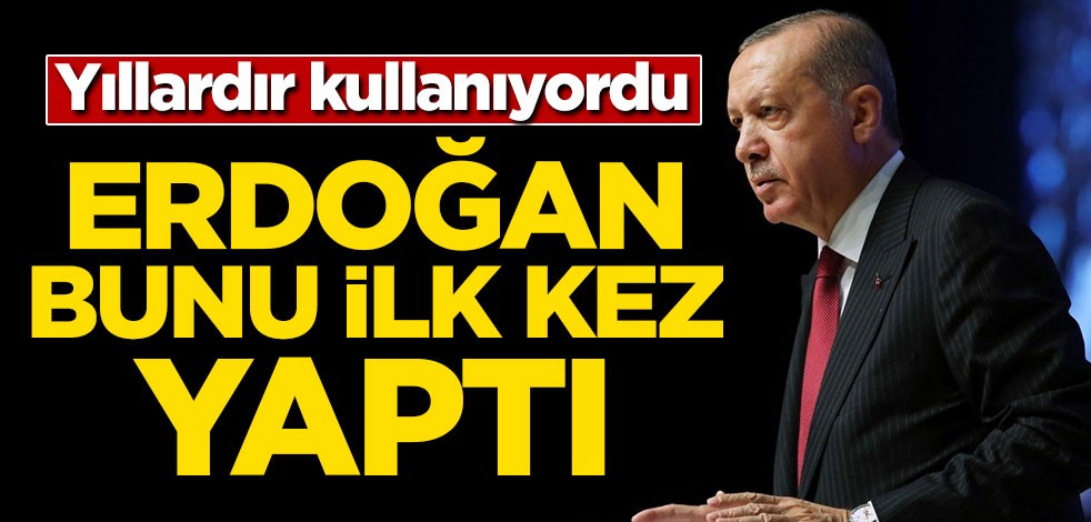 Yıllardır kullanıyordu! Erdoğan bunu ilk kez yaptı