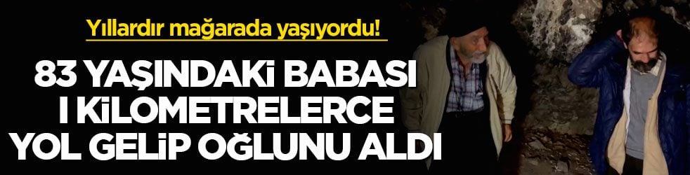 Yıllardır mağarada yaşıyordu! 83 yaşındaki babası kilometrelerce yol gelip oğlunu aldı 
